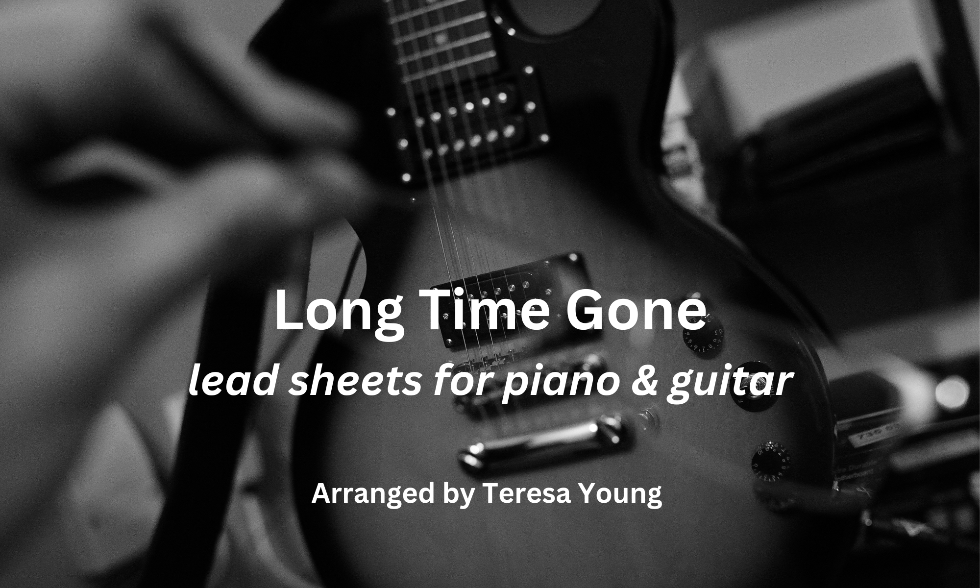 Long Time Gone, lead sheets, arr. Teresa Young